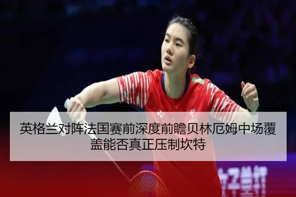 ying-ge-lan-dui-zhen-fa-guo-sai-qian-shen-du-qian-zhan-bei-lin-e-mu-zhong-chang-fu-gai-neng-fou-zhen-zheng-ya-zhi-kan-te-2-478.jpg