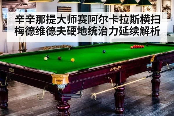 辛辛那提大师赛阿尔卡拉斯横扫梅德维德夫硬地统治力延续解析