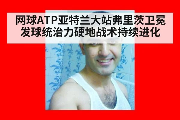 网球ATP亚特兰大站弗里茨卫冕发球统治力硬地战术持续进化