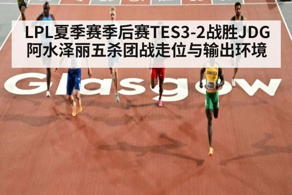 LPL夏季赛季后赛TES3-2战胜JDG阿水泽丽五杀团战走位与输出环境
