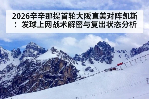 2026辛辛那提首轮大阪直美对阵凯斯：发球上网战术解密与复出状态分析