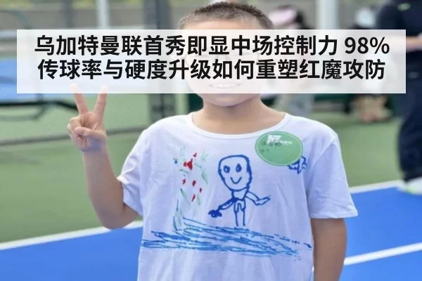 乌加特曼联首秀即显中场控制力 98%传球率与硬度升级如何重塑红魔攻防