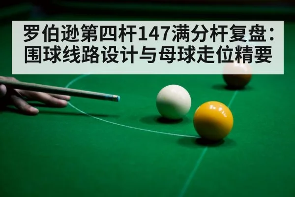 罗伯逊第四杆147满分杆复盘：围球线路设计与母球走位精要