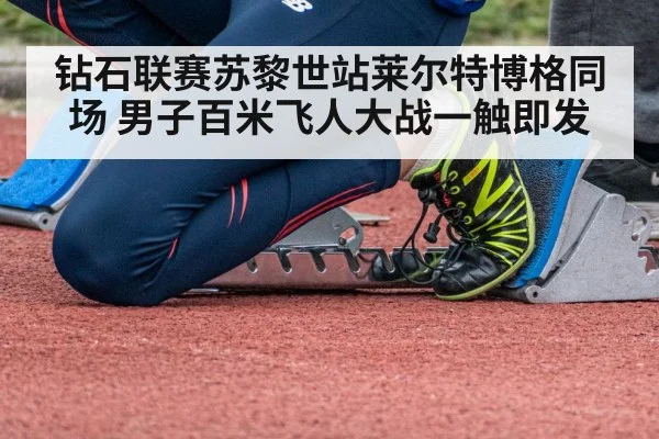 钻石联赛苏黎世站莱尔特博格同场 男子百米飞人大战一触即发