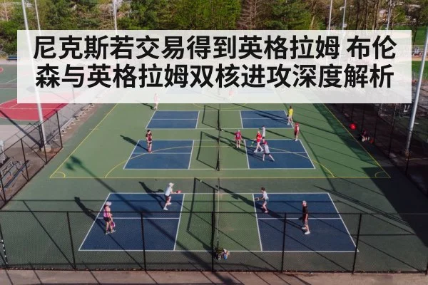 尼克斯若交易得到英格拉姆 布伦森与英格拉姆双核进攻深度解析