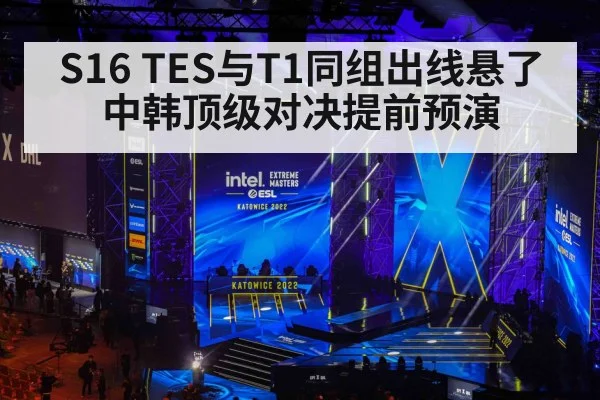 S16 TES与T1同组出线悬了 中韩顶级对决提前预演