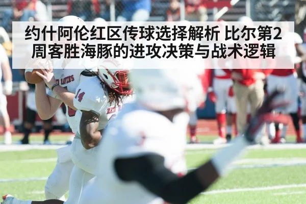 约什阿伦红区传球选择解析 比尔第2周客胜海豚的进攻决策与战术逻辑