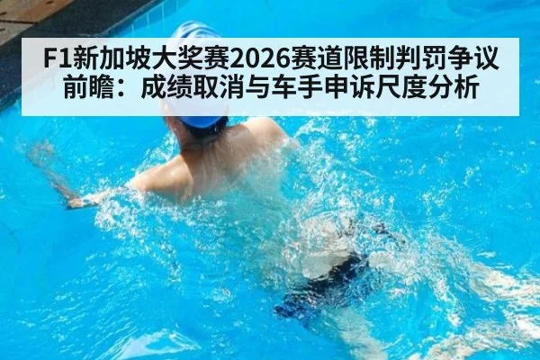 F1新加坡大奖赛2026赛道限制判罚争议前瞻：成绩取消与车手申诉尺度分析