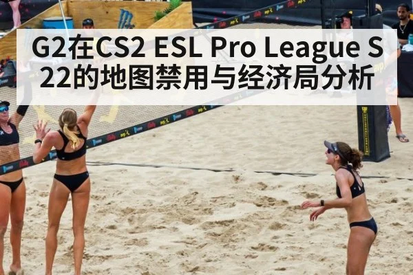 G2在CS2 ESL Pro League S22的地图禁用与经济局分析