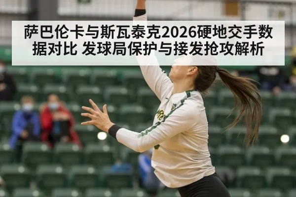 萨巴伦卡与斯瓦泰克2026硬地交手数据对比 发球局保护与接发抢攻解析