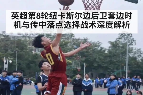 英超第8轮纽卡斯尔边后卫套边时机与传中落点选择战术深度解析