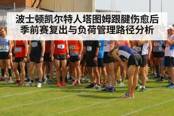 波士顿凯尔特人塔图姆跟腱伤愈后季前赛复出与负荷管理路径分析
